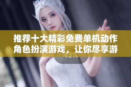 推荐十大精彩免费单机动作角色扮演游戏，让你尽享游戏乐趣
