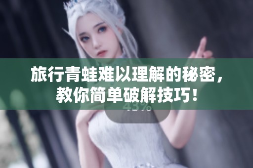 旅行青蛙难以理解的秘密，教你简单破解技巧！