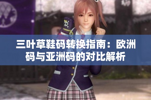 三叶草鞋码转换指南：欧洲码与亚洲码的对比解析