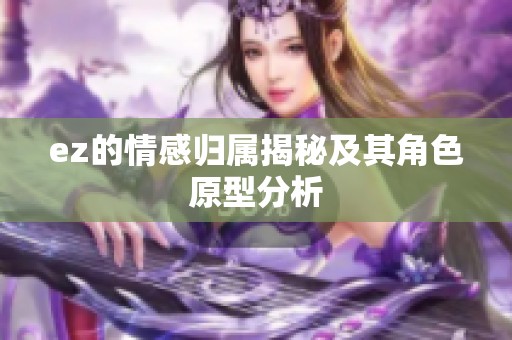 ez的情感归属揭秘及其角色原型分析