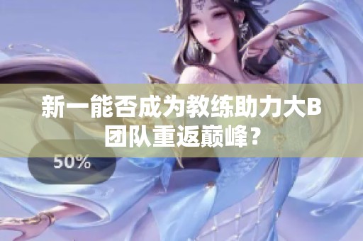 新一能否成为教练助力大B团队重返巅峰？