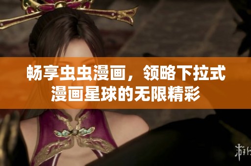 畅享虫虫漫画，领略下拉式漫画星球的无限精彩