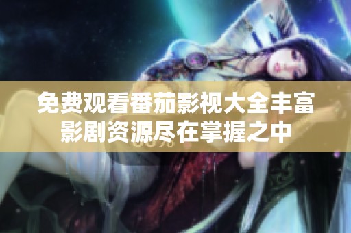 免费观看番茄影视大全丰富影剧资源尽在掌握之中