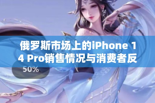 俄罗斯市场上的iPhone 14 Pro销售情况与消费者反应分析
