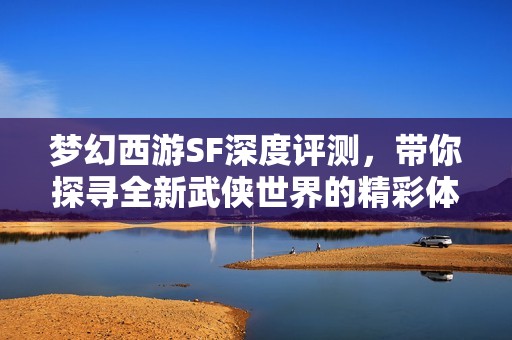 梦幻西游SF深度评测，带你探寻全新武侠世界的精彩体验