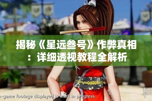 揭秘《星远叁号》作弊真相：详细透视教程全解析