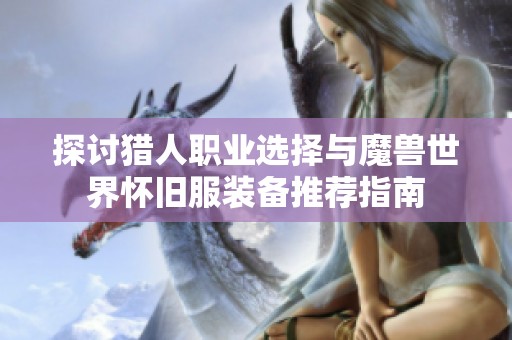 探讨猎人职业选择与魔兽世界怀旧服装备推荐指南
