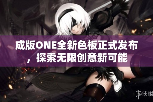 成版ONE全新色板正式发布，探索无限创意新可能