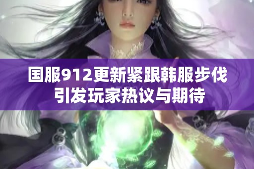 国服912更新紧跟韩服步伐 引发玩家热议与期待