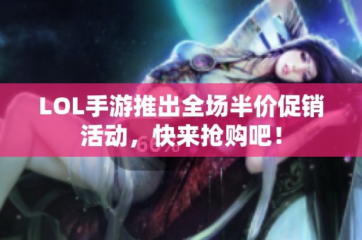 LOL手游推出全场半价促销活动，快来抢购吧！