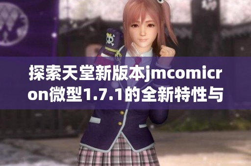 探索天堂新版本jmcomicron微型1.7.1的全新特性与体验
