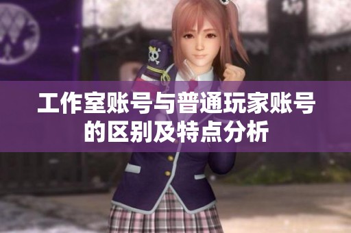工作室账号与普通玩家账号的区别及特点分析