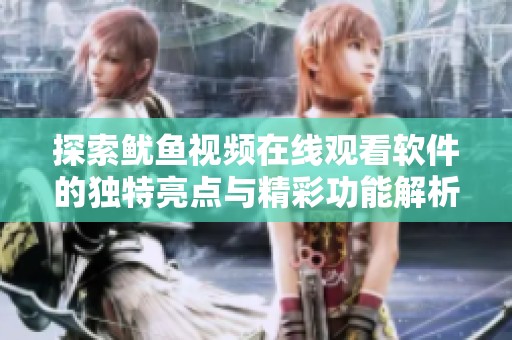 探索鱿鱼视频在线观看软件的独特亮点与精彩功能解析