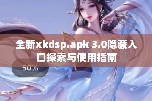 全新xkdsp.apk 3.0隐藏入口探索与使用指南