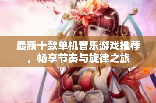 最新十款单机音乐游戏推荐，畅享节奏与旋律之旅