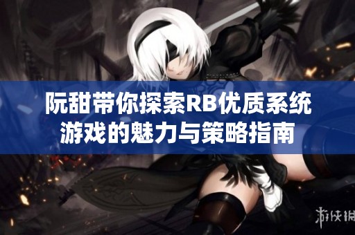 阮甜带你探索RB优质系统游戏的魅力与策略指南