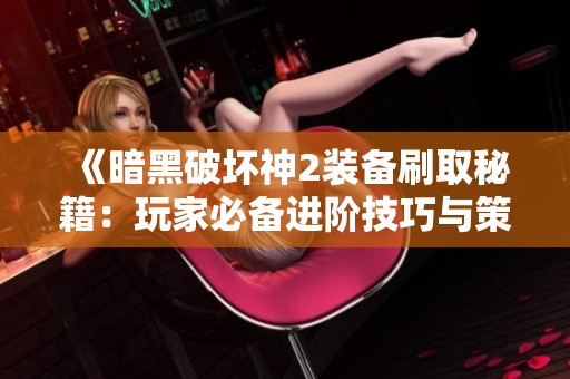 《暗黑破坏神2装备刷取秘籍：玩家必备进阶技巧与策略分享》