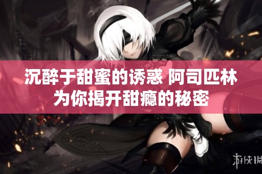 沉醉于甜蜜的诱惑 阿司匹林为你揭开甜瘾的秘密