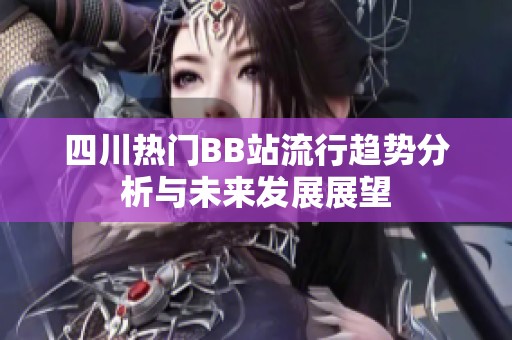 四川热门BB站流行趋势分析与未来发展展望