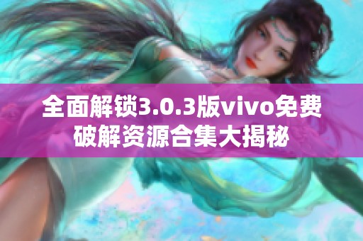 全面解锁3.0.3版vivo免费破解资源合集大揭秘