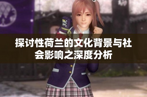 探讨性荷兰的文化背景与社会影响之深度分析