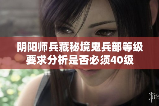 阴阳师兵藏秘境鬼兵部等级要求分析是否必须40级
