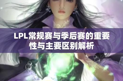 LPL常规赛与季后赛的重要性与主要区别解析
