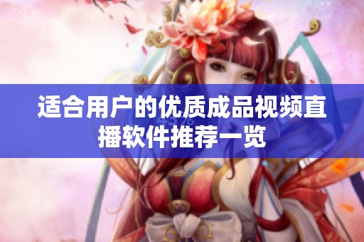 适合用户的优质成品视频直播软件推荐一览