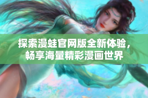 探索漫蛙官网版全新体验，畅享海量精彩漫画世界