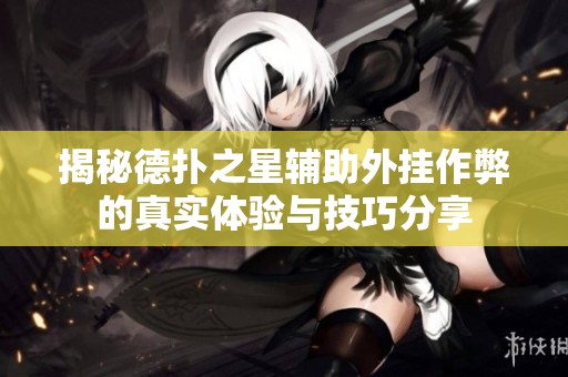 揭秘德扑之星辅助外挂作弊的真实体验与技巧分享