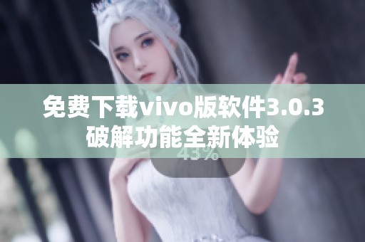 免费下载vivo版软件3.0.3破解功能全新体验