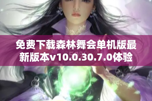 免费下载森林舞会单机版最新版本v10.0.30.7.0体验乐趣
