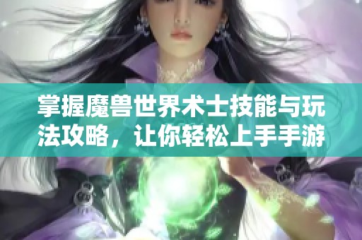 掌握魔兽世界术士技能与玩法攻略，让你轻松上手手游版