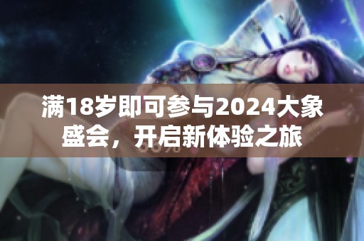 满18岁即可参与2024大象盛会，开启新体验之旅