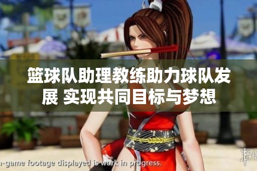 篮球队助理教练助力球队发展 实现共同目标与梦想