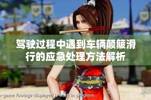 驾驶过程中遇到车辆颠簸滑行的应急处理方法解析