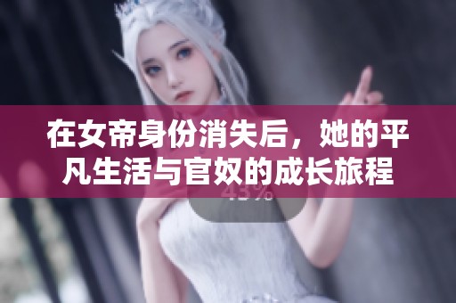 在女帝身份消失后，她的平凡生活与官奴的成长旅程