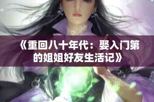 《重回八十年代：娶入门第的姐姐好友生活记》