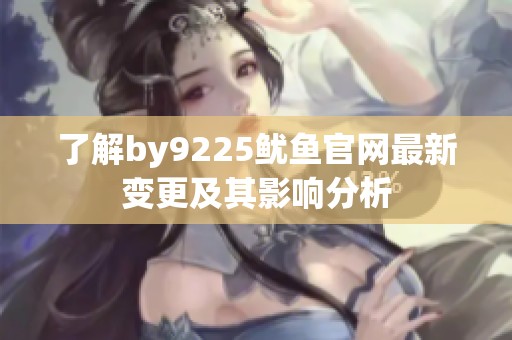 了解by9225鱿鱼官网最新变更及其影响分析
