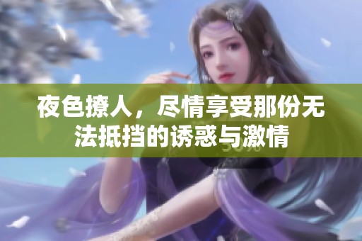 夜色撩人，尽情享受那份无法抵挡的诱惑与激情