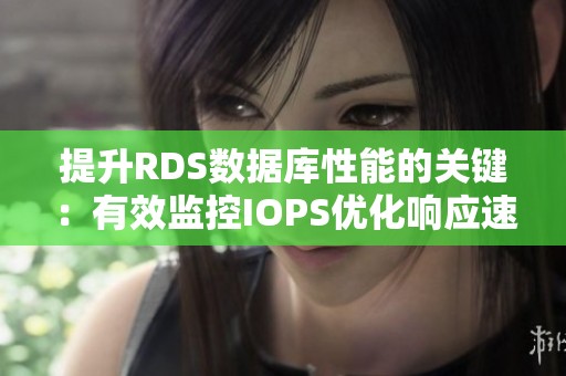提升RDS数据库性能的关键：有效监控IOPS优化响应速度