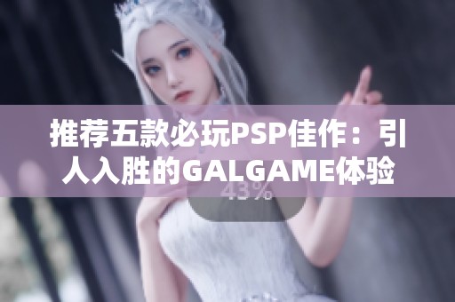 推荐五款必玩PSP佳作：引人入胜的GALGAME体验