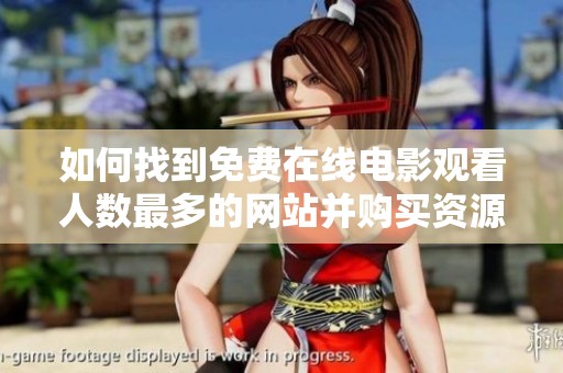 如何找到免费在线电影观看人数最多的网站并购买资源