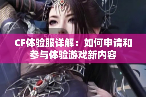 CF体验服详解：如何申请和参与体验游戏新内容