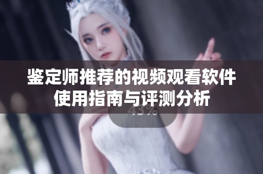 鉴定师推荐的视频观看软件使用指南与评测分析