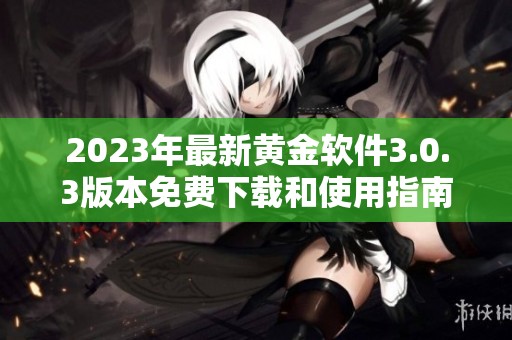 2023年最新黄金软件3.0.3版本免费下载和使用指南