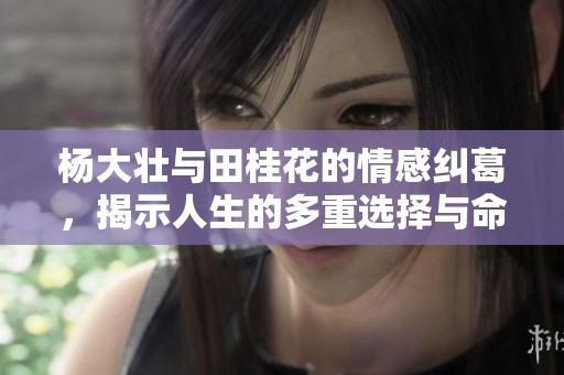 杨大壮与田桂花的情感纠葛，揭示人生的多重选择与命运交错