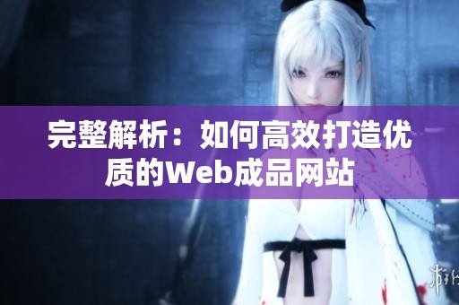 完整解析：如何高效打造优质的Web成品网站