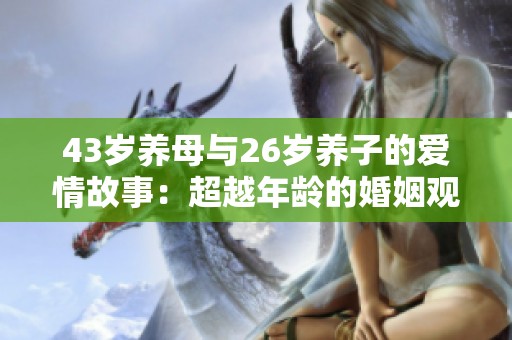 43岁养母与26岁养子的爱情故事：超越年龄的婚姻观探讨