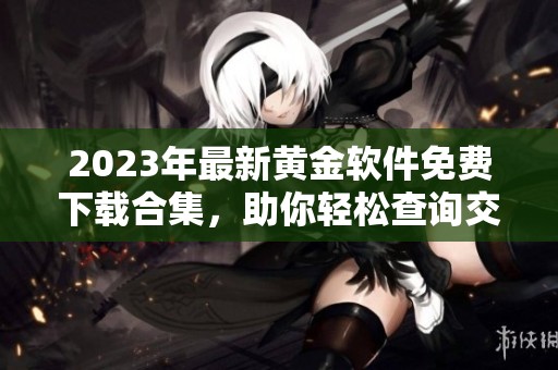 2023年最新黄金软件免费下载合集，助你轻松查询交易信息